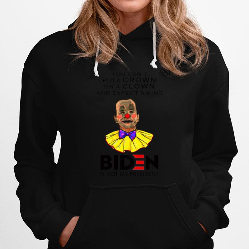 You Cant Put A Crown On A Clown And Expect A King Biden Is Not My President Hoodie