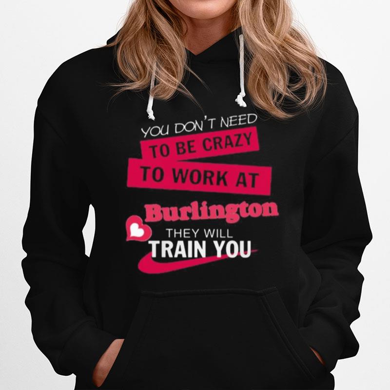 You Don'T Need To Be Crazy To Work At Burlington They Will Train You Hoodie