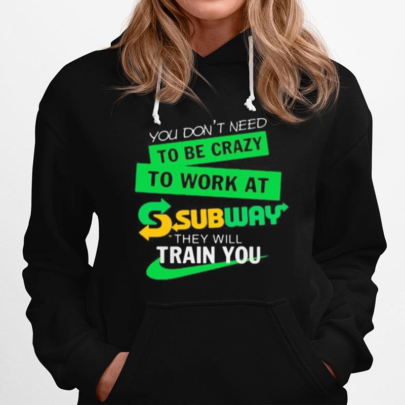 You Don'T Need To Be Crazy To Work At Subway They Will Train You Hoodie