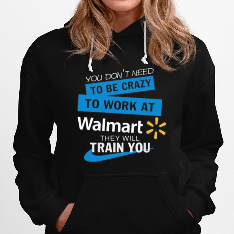 You Don'T Need To Be Crazy To Work At Walmart They Will Train You Hoodie