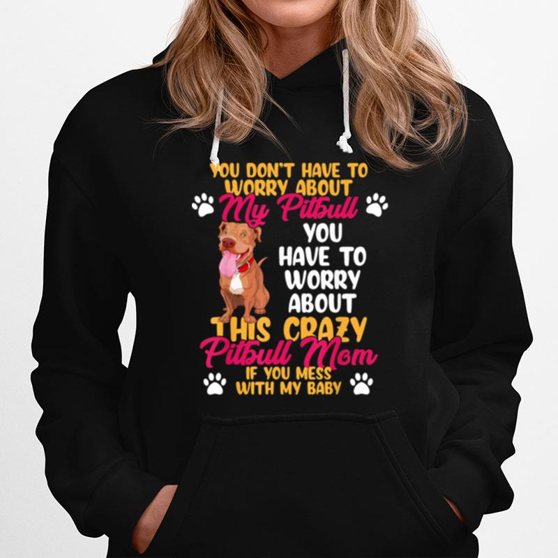 You Dont Have To Worry About My Pitbull You Have To Worry About This Crazy Hoodie