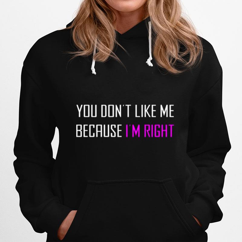 You Dont Like Me Because Im Right Hoodie