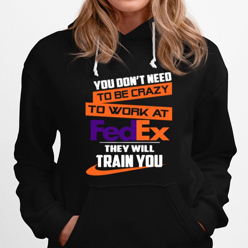 You Dont Need To Be Crazy To Work At Fedex They Will Train You Hoodie