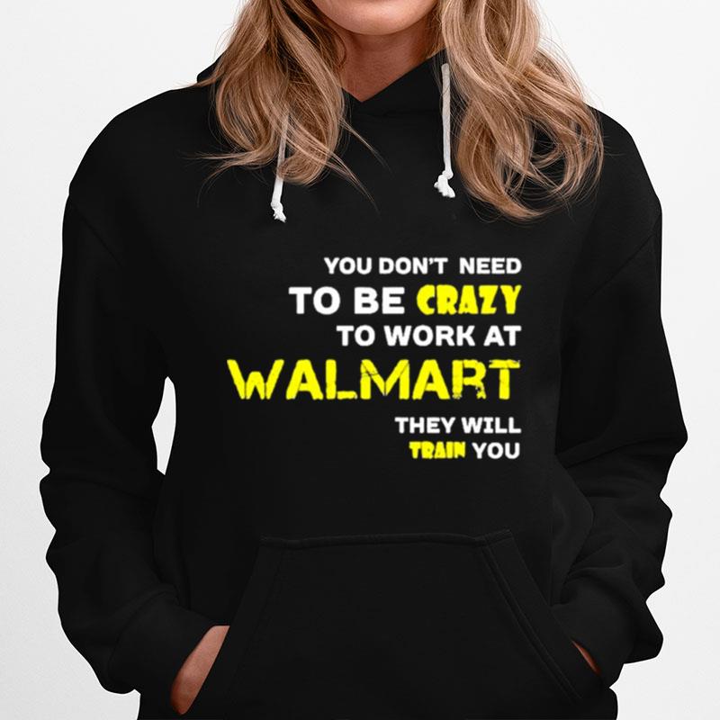 You Dont Need To Be Crazy To Work At Walmart They Will Train You Hoodie