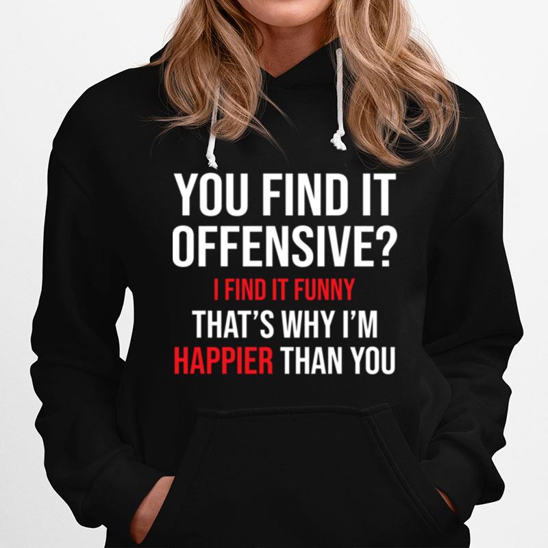 You Find It Offensive I Find It Thats Why Im Happier Than You Hoodie