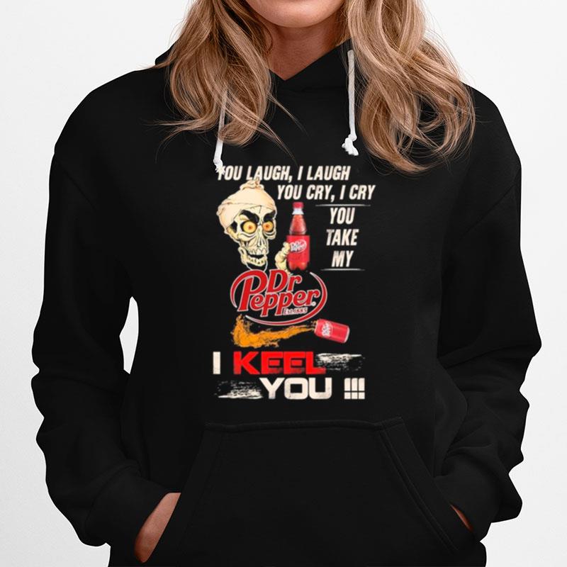 You Laugh I Laugh You Cry I Cry You Take My Dr Pepper I Keel You Hoodie