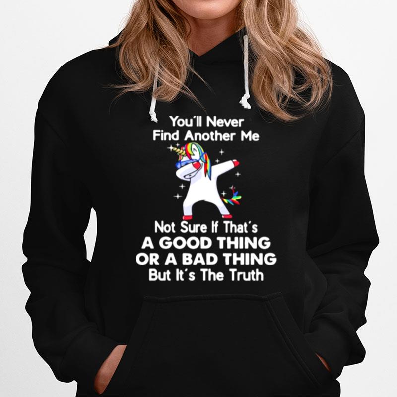 Youll Never Find Another Me Not Sure If Thats A Good Thing Or A Bad Thing But Its The Truth Unicorn Hoodie