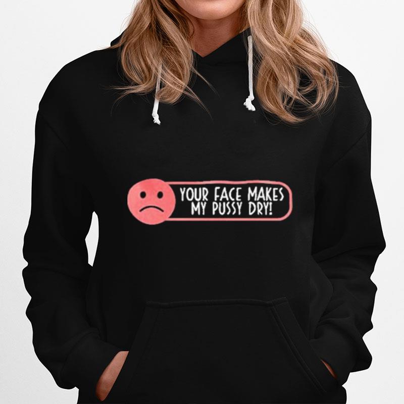 Your Face Makes My Pussy Dry Hoodie