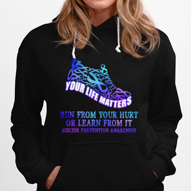 Your Life Matters Run From Your Hurt Or Learn From It Suicide Prevention Awareness Hoodie