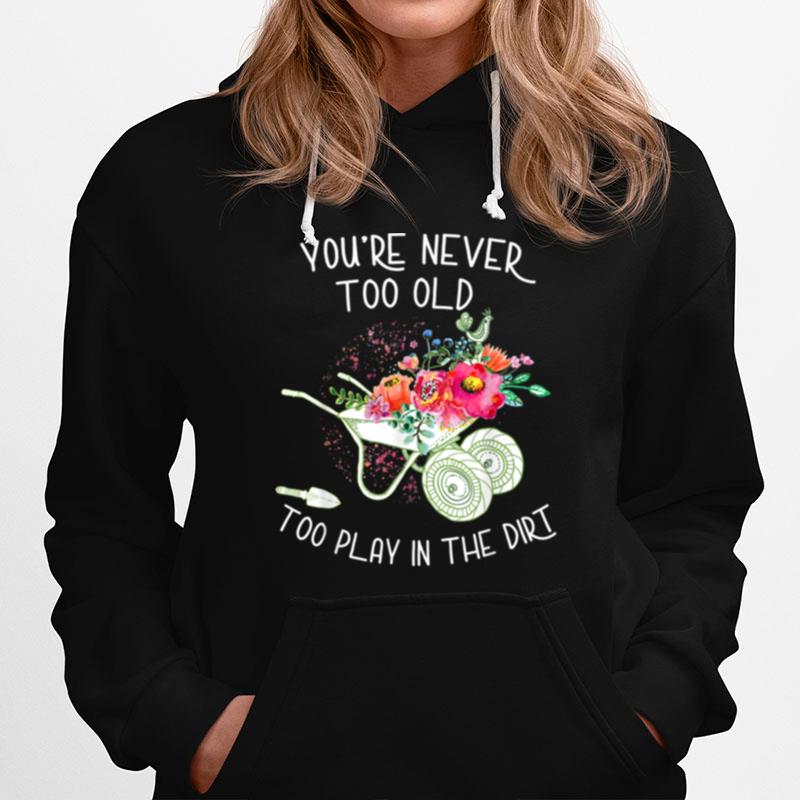 Youre Never Too Old To Play In The Dirt Gardner Hoodie