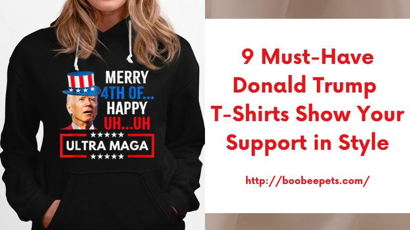 9 Must-Have Donald Trump T-Shirts Show Your Support in Style