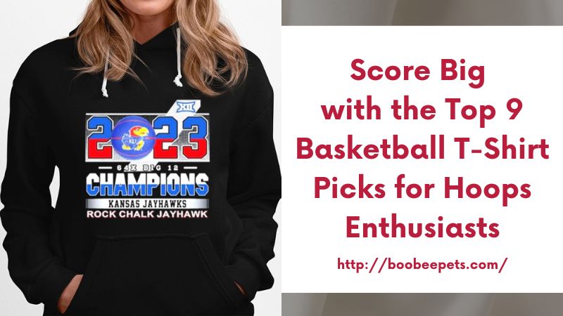 Score Big with the Top 9 Basketball T-Shirt Picks for Hoops Enthusiasts