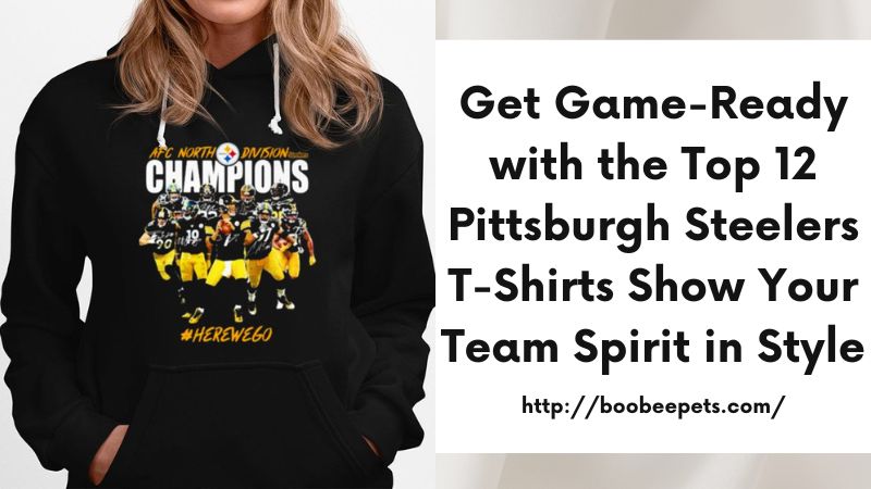Get Game-Ready with the Top 12 Pittsburgh Steelers T-Shirts Show Your Team Spirit in Style