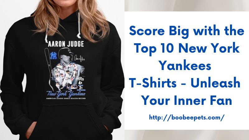 Score Big with the Top 10 New York Yankees T-Shirts - Unleash Your Inner Fan
