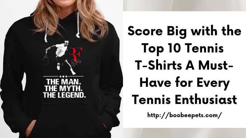 Score Big with the Top 10 Tennis T-Shirts A Must-Have for Every Tennis Enthusiast