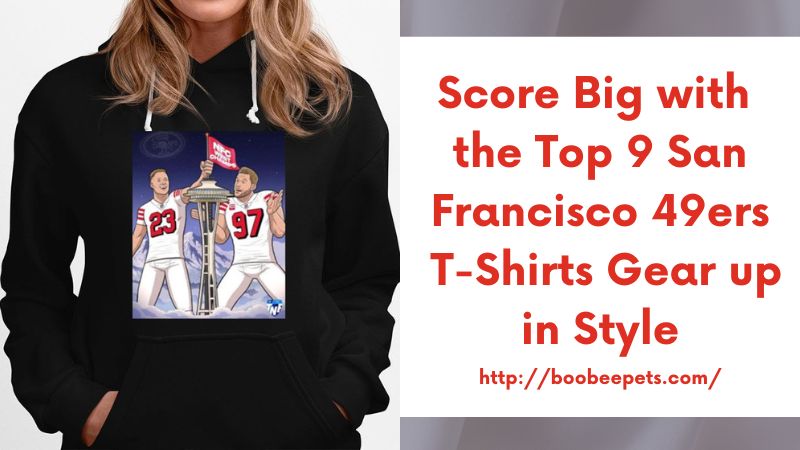 Score Big with the Top 9 San Francisco 49ers T-Shirts Gear up in Style