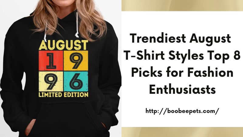 Trendiest August T-Shirt Styles Top 8 Picks for Fashion Enthusiasts