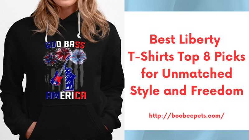 Best Liberty T-Shirts Top 8 Picks for Unmatched Style and Freedom