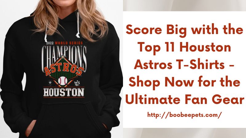 Score Big with the Top 11 Houston Astros T-Shirts - Shop Now for the Ultimate Fan Gear