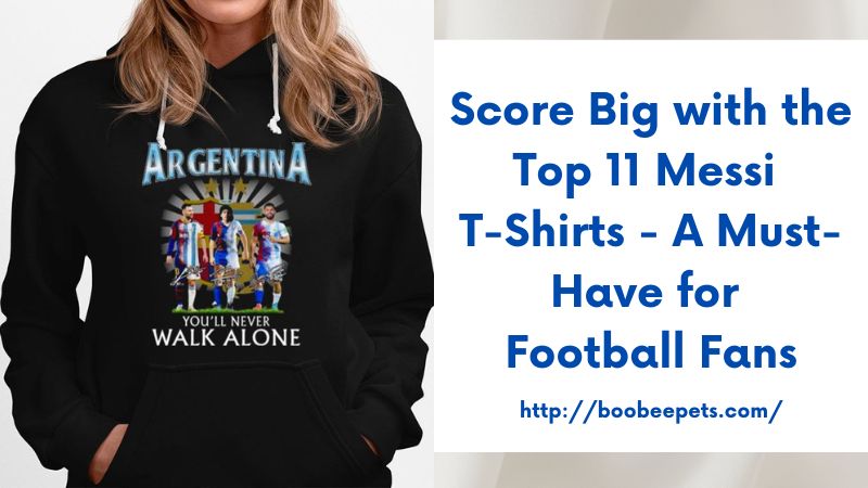 Score Big with the Top 11 Messi T-Shirts - A Must-Have for Football Fans