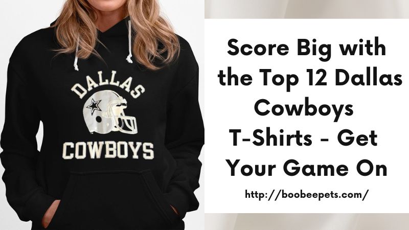 Score Big with the Top 12 Dallas Cowboys T-Shirts - Get Your Game On