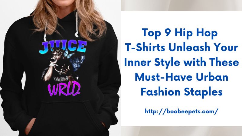 Top 9 Hip Hop T-Shirts Unleash Your Inner Style with These Must-Have Urban Fashion Staples